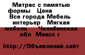 Матрас с памятью формы › Цена ­ 4 495 - Все города Мебель, интерьер » Мягкая мебель   . Челябинская обл.,Миасс г.